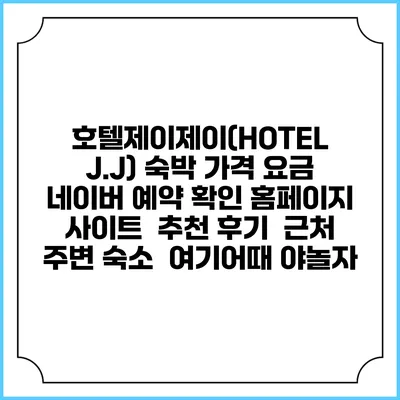 호텔제이제이(HOTEL J.J) 숙박 가격 요금 | 네이버 예약 확인 홈페이지 사이트 | 추천 후기 | 근처 주변 숙소 | 여기어때 야놀자
