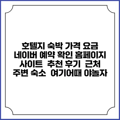호텔지 숙박 가격 요금 | 네이버 예약 확인 홈페이지 사이트 | 추천 후기 | 근처 주변 숙소 | 여기어때 야놀자