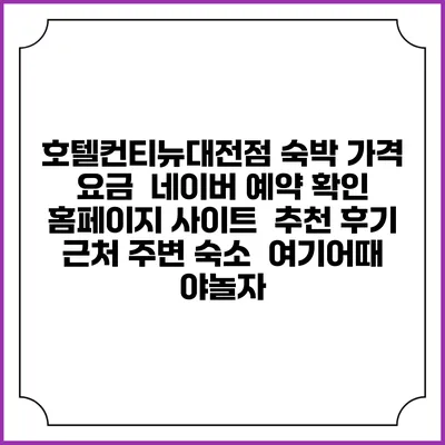 호텔컨티뉴대전점 숙박 가격 요금 | 네이버 예약 확인 홈페이지 사이트 | 추천 후기 | 근처 주변 숙소 | 여기어때 야놀자