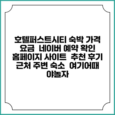 호텔퍼스트시티 숙박 가격 요금 | 네이버 예약 확인 홈페이지 사이트 | 추천 후기 | 근처 주변 숙소 | 여기어때 야놀자