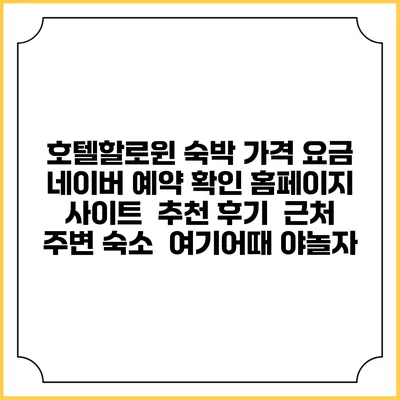 호텔할로윈 숙박 가격 요금 | 네이버 예약 확인 홈페이지 사이트 | 추천 후기 | 근처 주변 숙소 | 여기어때 야놀자