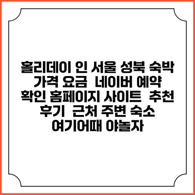 홀리데이 인 서울 성북 숙박 가격 요금 | 네이버 예약 확인 홈페이지 사이트 | 추천 후기 | 근처 주변 숙소 | 여기어때 야놀자