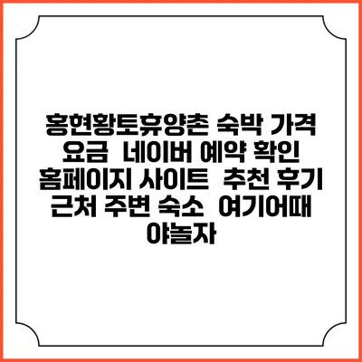 홍현황토휴양촌 숙박 가격 요금 | 네이버 예약 확인 홈페이지 사이트 | 추천 후기 | 근처 주변 숙소 | 여기어때 야놀자