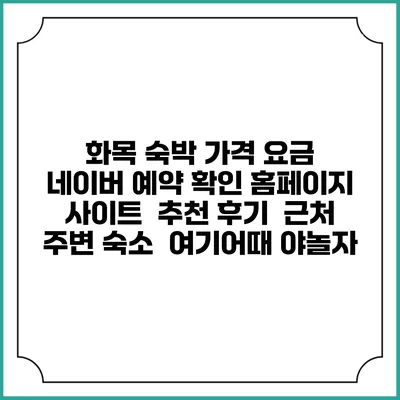 화목 숙박 가격 요금 | 네이버 예약 확인 홈페이지 사이트 | 추천 후기 | 근처 주변 숙소 | 여기어때 야놀자