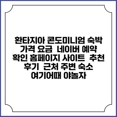 환타지아 콘도미니엄 숙박 가격 요금 | 네이버 예약 확인 홈페이지 사이트 | 추천 후기 | 근처 주변 숙소 | 여기어때 야놀자