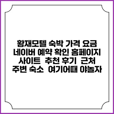 황재모텔 숙박 가격 요금 | 네이버 예약 확인 홈페이지 사이트 | 추천 후기 | 근처 주변 숙소 | 여기어때 야놀자