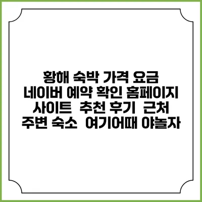 황해 숙박 가격 요금 | 네이버 예약 확인 홈페이지 사이트 | 추천 후기 | 근처 주변 숙소 | 여기어때 야놀자
