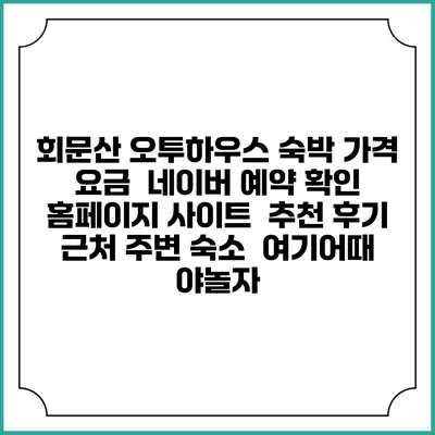 회문산 오투하우스 숙박 가격 요금 | 네이버 예약 확인 홈페이지 사이트 | 추천 후기 | 근처 주변 숙소 | 여기어때 야놀자
