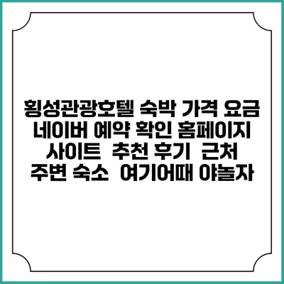 횡성관광호텔 숙박 가격 요금 | 네이버 예약 확인 홈페이지 사이트 | 추천 후기 | 근처 주변 숙소 | 여기어때 야놀자