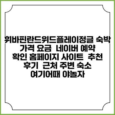 휘바핀란드위드플레이정글 숙박 가격 요금 | 네이버 예약 확인 홈페이지 사이트 | 추천 후기 | 근처 주변 숙소 | 여기어때 야놀자