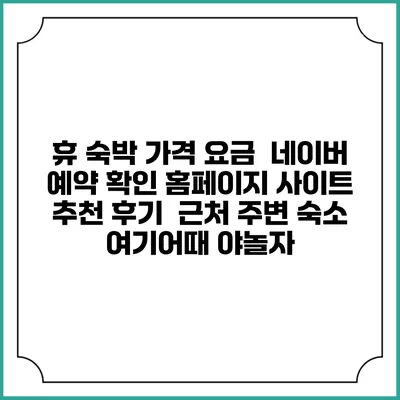 휴 숙박 가격 요금 | 네이버 예약 확인 홈페이지 사이트 | 추천 후기 | 근처 주변 숙소 | 여기어때 야놀자