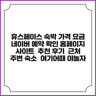 휴스페이스 숙박 가격 요금 | 네이버 예약 확인 홈페이지 사이트 | 추천 후기 | 근처 주변 숙소 | 여기어때 야놀자