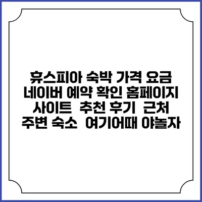 휴스피아 숙박 가격 요금 | 네이버 예약 확인 홈페이지 사이트 | 추천 후기 | 근처 주변 숙소 | 여기어때 야놀자