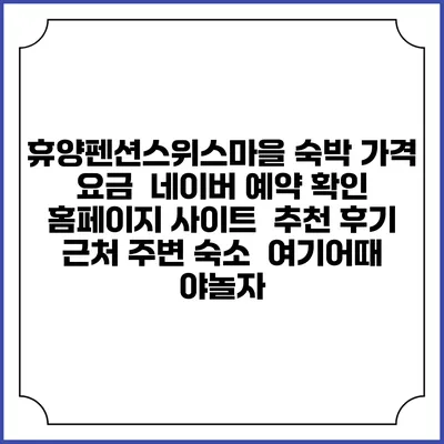 휴양펜션스위스마을 숙박 가격 요금 | 네이버 예약 확인 홈페이지 사이트 | 추천 후기 | 근처 주변 숙소 | 여기어때 야놀자