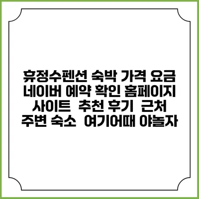 휴정수펜션 숙박 가격 요금 | 네이버 예약 확인 홈페이지 사이트 | 추천 후기 | 근처 주변 숙소 | 여기어때 야놀자