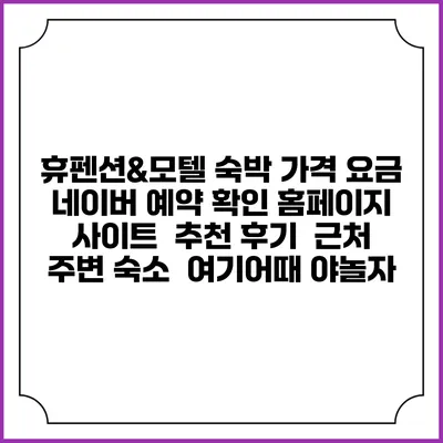휴펜션&모텔 숙박 가격 요금 | 네이버 예약 확인 홈페이지 사이트 | 추천 후기 | 근처 주변 숙소 | 여기어때 야놀자