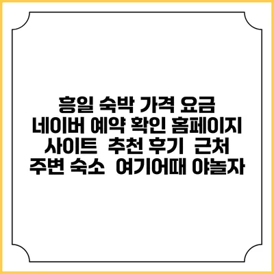 흥일 숙박 가격 요금 | 네이버 예약 확인 홈페이지 사이트 | 추천 후기 | 근처 주변 숙소 | 여기어때 야놀자