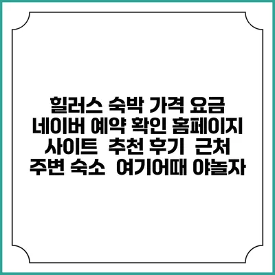힐러스 숙박 가격 요금 | 네이버 예약 확인 홈페이지 사이트 | 추천 후기 | 근처 주변 숙소 | 여기어때 야놀자
