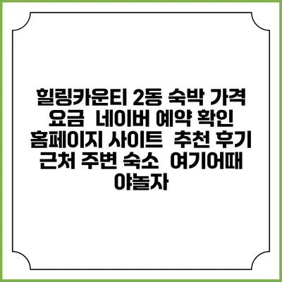힐링카운티 2동 숙박 가격 요금 | 네이버 예약 확인 홈페이지 사이트 | 추천 후기 | 근처 주변 숙소 | 여기어때 야놀자