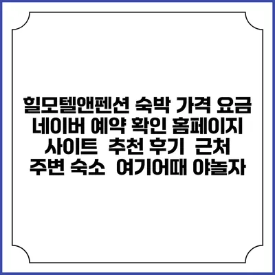 힐모텔앤펜션 숙박 가격 요금 | 네이버 예약 확인 홈페이지 사이트 | 추천 후기 | 근처 주변 숙소 | 여기어때 야놀자