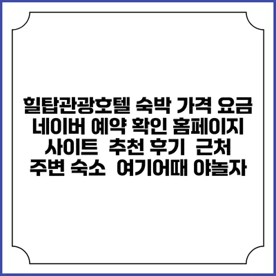 힐탑관광호텔 숙박 가격 요금 | 네이버 예약 확인 홈페이지 사이트 | 추천 후기 | 근처 주변 숙소 | 여기어때 야놀자