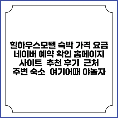 힐하우스모텔 숙박 가격 요금 | 네이버 예약 확인 홈페이지 사이트 | 추천 후기 | 근처 주변 숙소 | 여기어때 야놀자