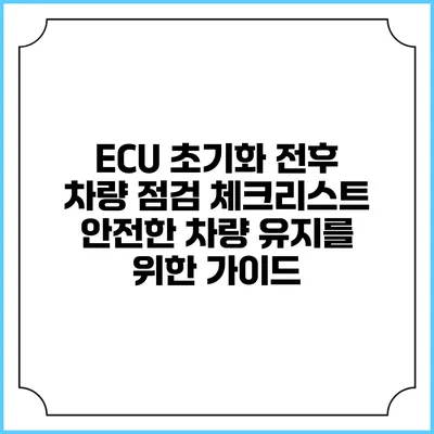 ECU 초기화 전후 차량 점검 체크리스트: 안전한 차량 유지를 위한 가이드
