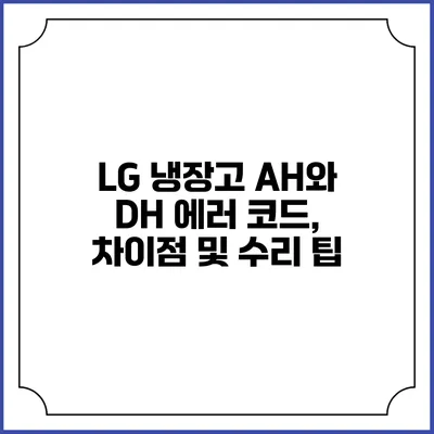 LG 냉장고 AH와 DH 에러 코드, 차이점 및 수리 팁
