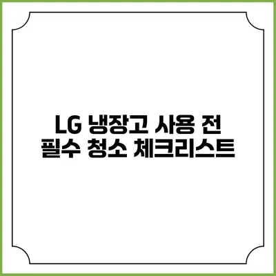 LG 냉장고 사용 전 필수 청소 체크리스트