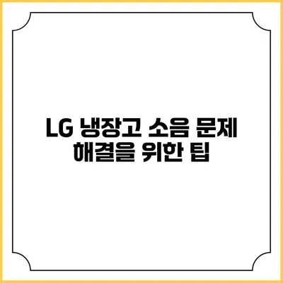 LG 냉장고 소음 문제 해결을 위한 팁