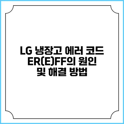 LG 냉장고 에러 코드 ER(E)FF의 원인 및 해결 방법