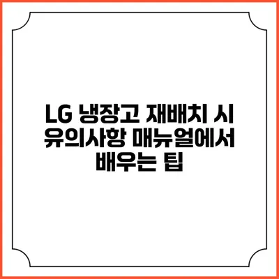 LG 냉장고 재배치 시 유의사항 매뉴얼에서 배우는 팁