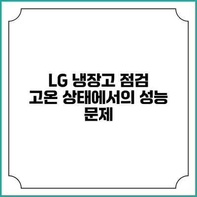 LG 냉장고 점검 | 고온 상태에서의 성능 문제