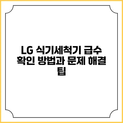 LG 식기세척기 급수 확인 방법과 문제 해결 팁