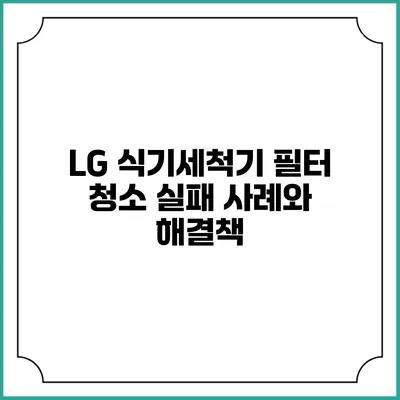 LG 식기세척기 필터 청소 실패 사례와 해결책