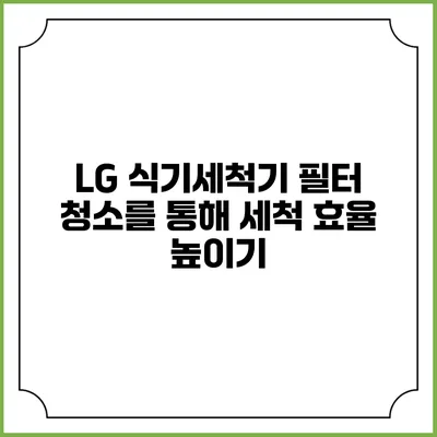 LG 식기세척기 필터 청소를 통해 세척 효율 높이기