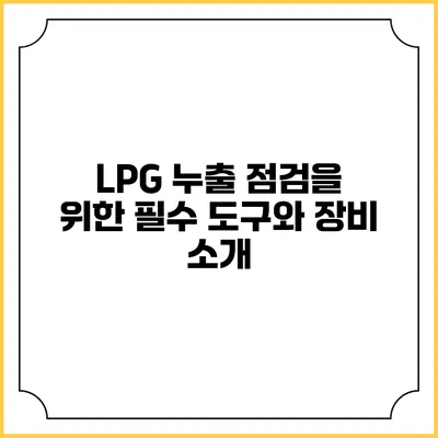 LPG 누출 점검을 위한 필수 도구와 장비 소개