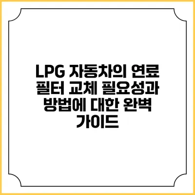 LPG 자동차의 연료 필터 교체: 필요성과 방법에 대한 완벽 가이드
