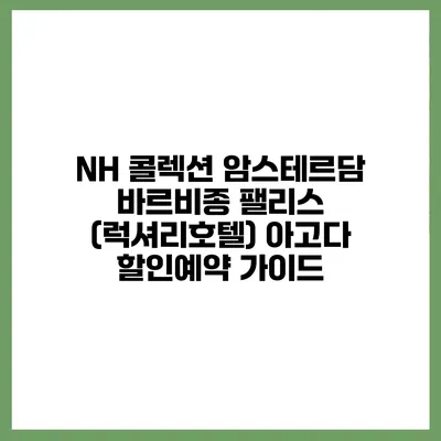 NH 콜렉션 암스테르담 바르비종 팰리스 (럭셔리호텔) 아고다 할인예약 가이드