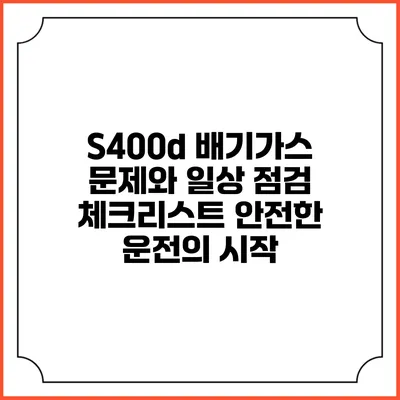 S400d 배기가스 문제와 일상 점검 체크리스트: 안전한 운전의 시작
