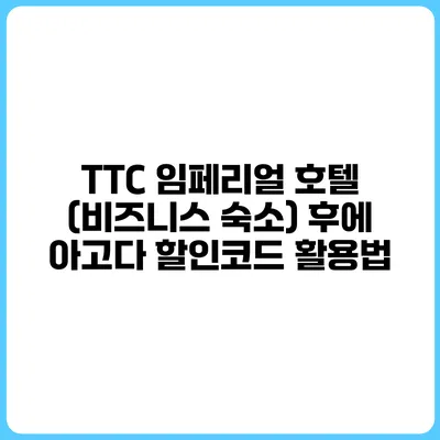 TTC 임페리얼 호텔 (비즈니스 숙소) 후에 아고다 할인코드 활용법