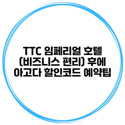 TTC 임페리얼 호텔 (비즈니스 편리) 후에 아고다 할인코드 예약팁
