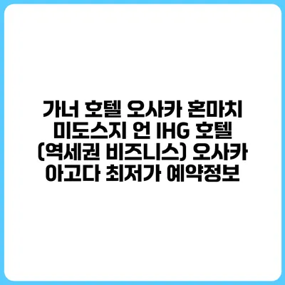 가너 호텔 오사카 혼마치 미도스지 언 IHG 호텔 (역세권 비즈니스) 오사카 아고다 최저가 예약정보