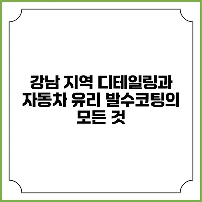 강남 지역 디테일링과 자동차 유리 발수코팅의 모든 것