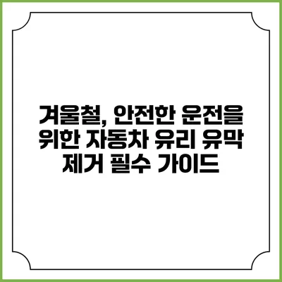 겨울철, 안전한 운전을 위한 자동차 유리 유막 제거 필수 가이드