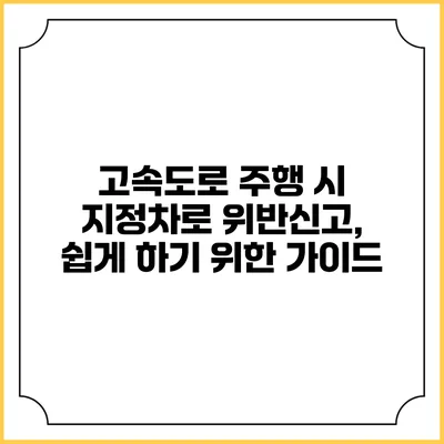 고속도로 주행 시 지정차로 위반신고, 쉽게 하기 위한 가이드