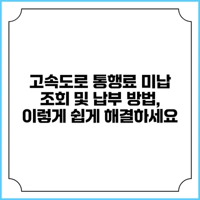 고속도로 통행료 미납 조회 및 납부 방법, 이렇게 쉽게 해결하세요