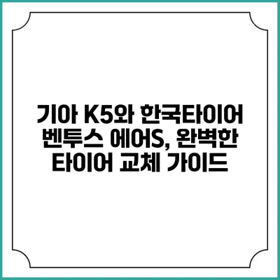 기아 K5와 한국타이어 벤투스 에어S, 완벽한 타이어 교체 가이드