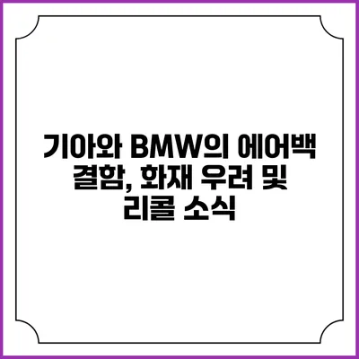 기아와 BMW의 에어백 결함, 화재 우려 및 리콜 소식