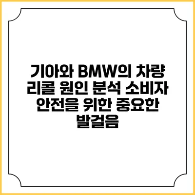 기아와 BMW의 차량 리콜 원인 분석: 소비자 안전을 위한 중요한 발걸음